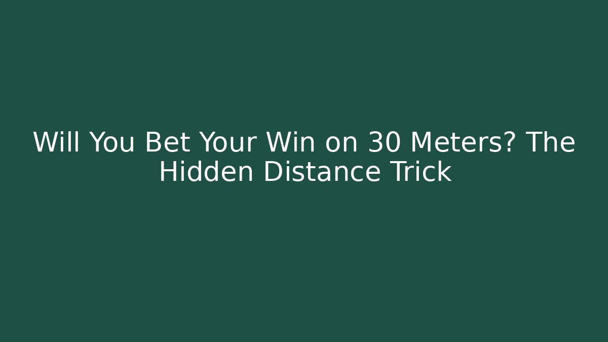 Will You Bet Your Win on 30 Meters? The Hidden Distance Trick