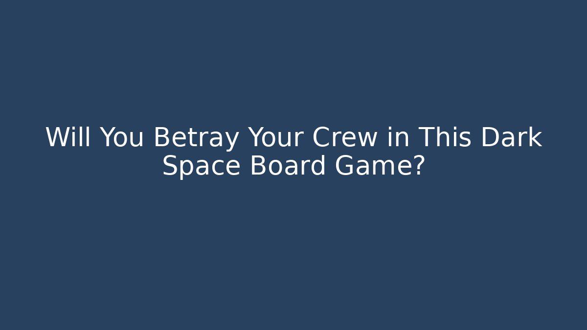 Will You Betray Your Crew in This Dark Space Board Game?