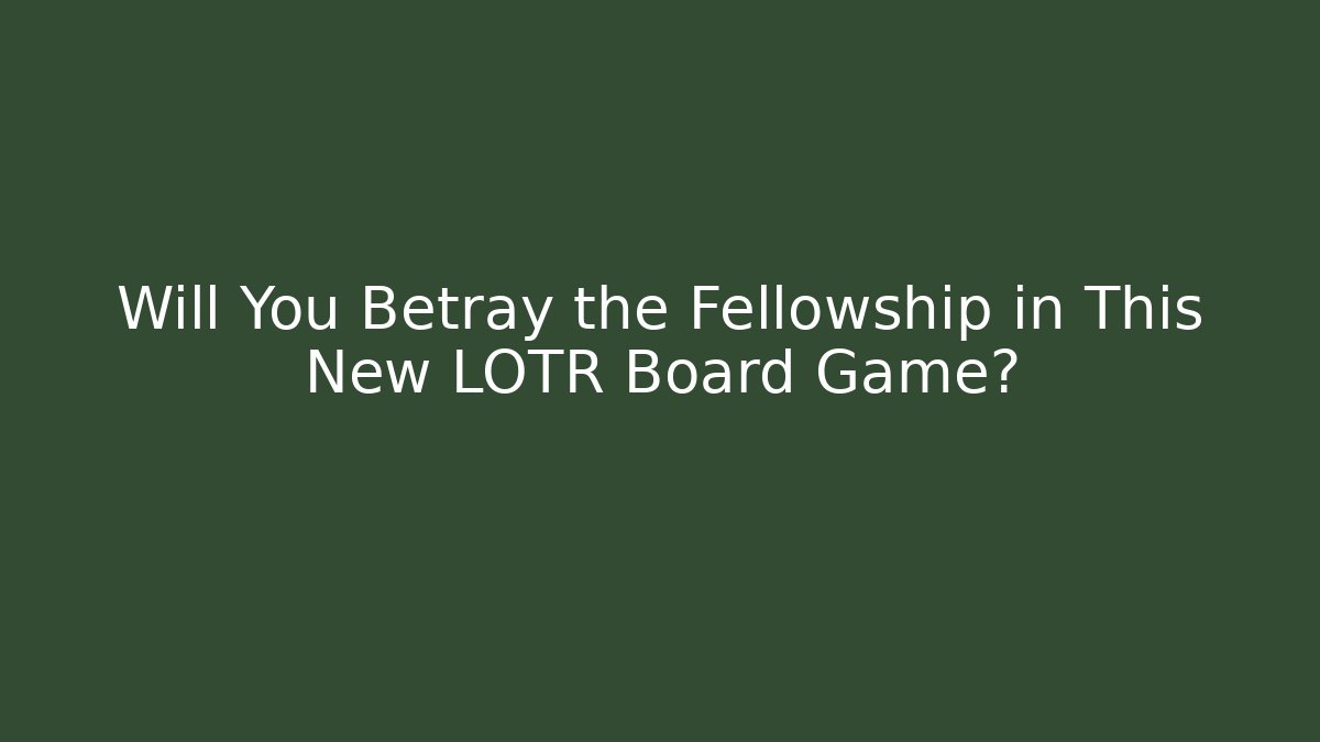 Will You Betray the Fellowship in This New LOTR Board Game?