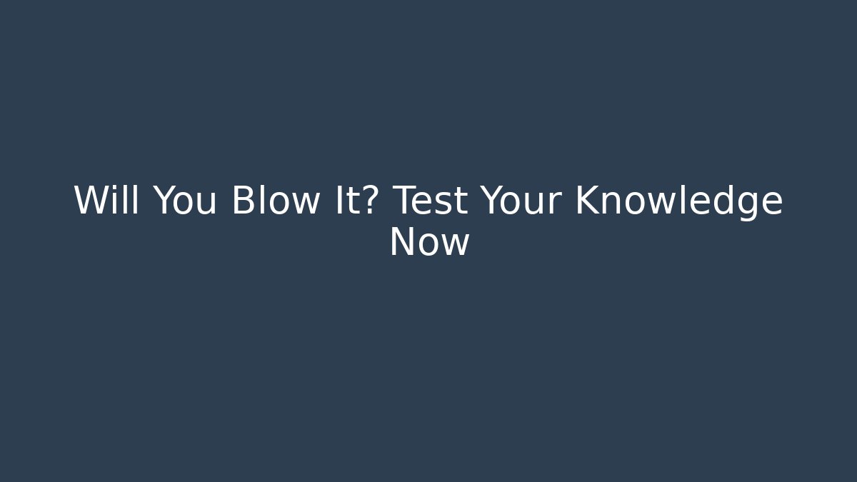 Will You Blow It? Test Your Knowledge Now - Critter Realm