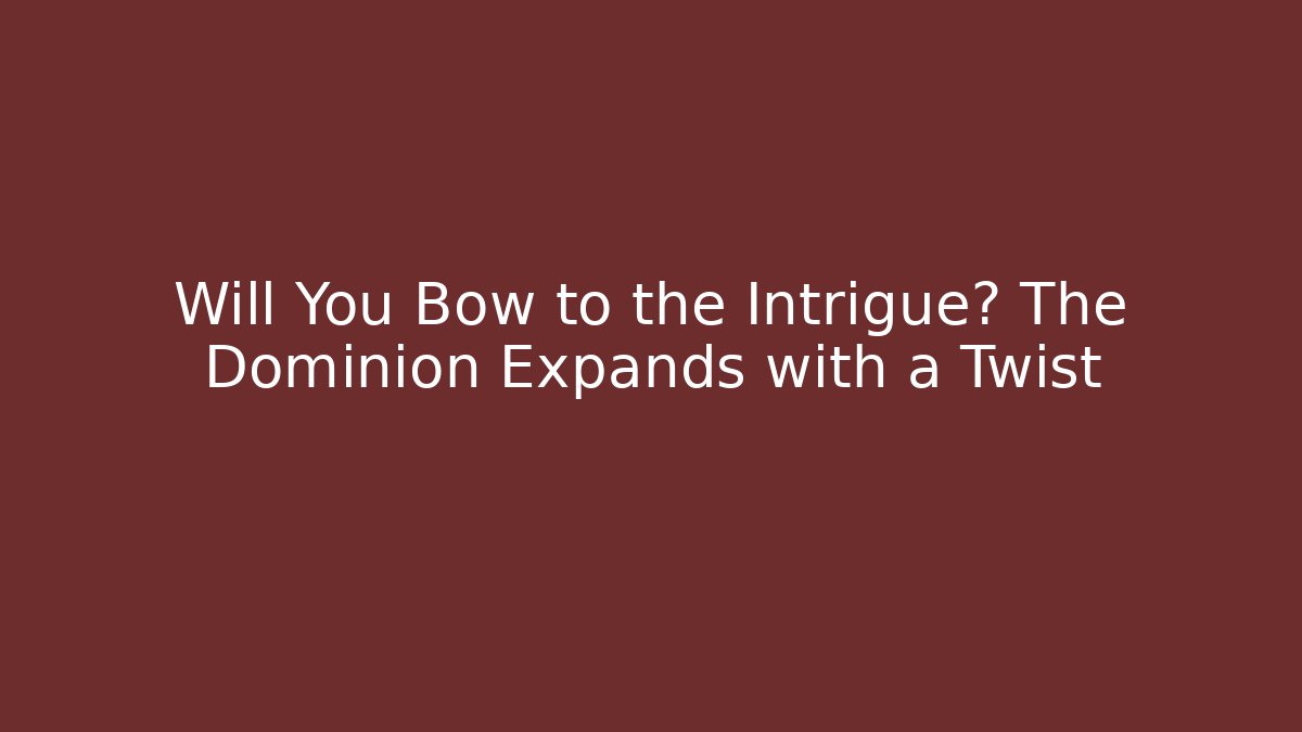 Will You Bow to the Intrigue? The Dominion Expands with a Twist