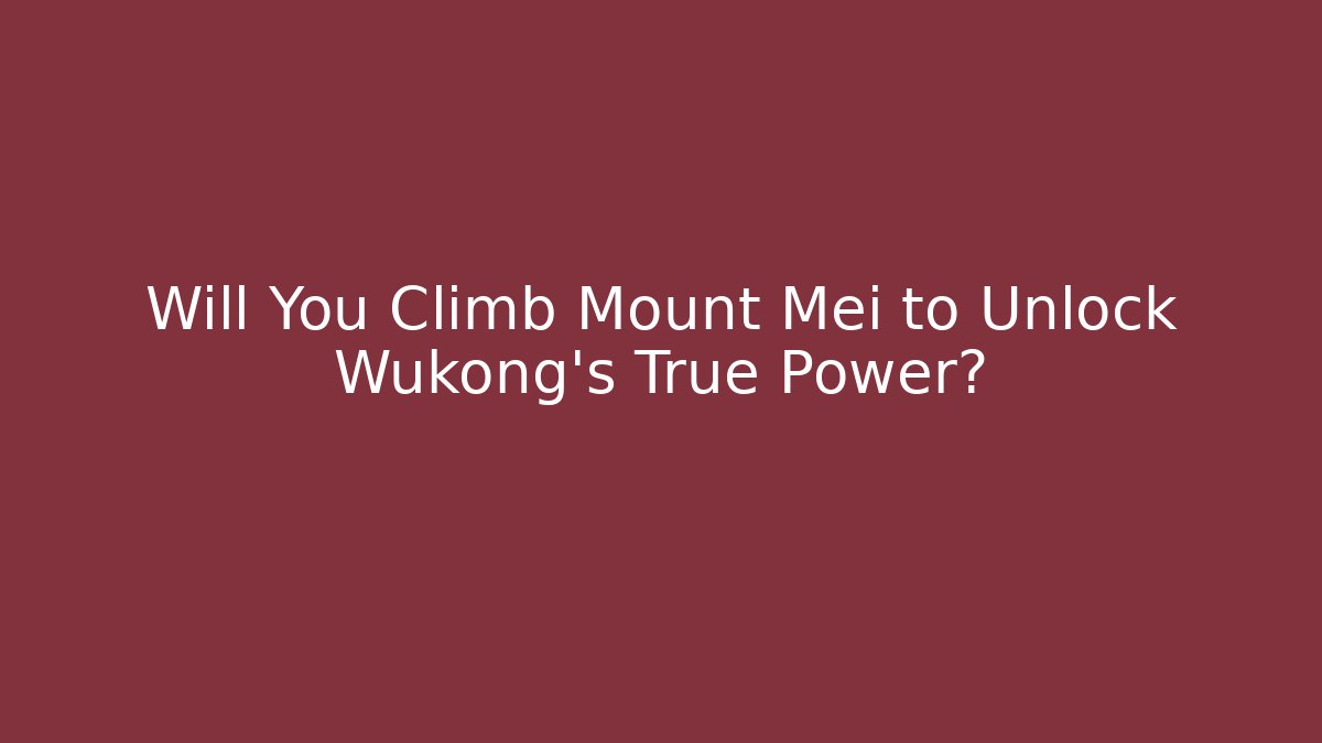 Will You Climb Mount Mei to Unlock Wukong's True Power?