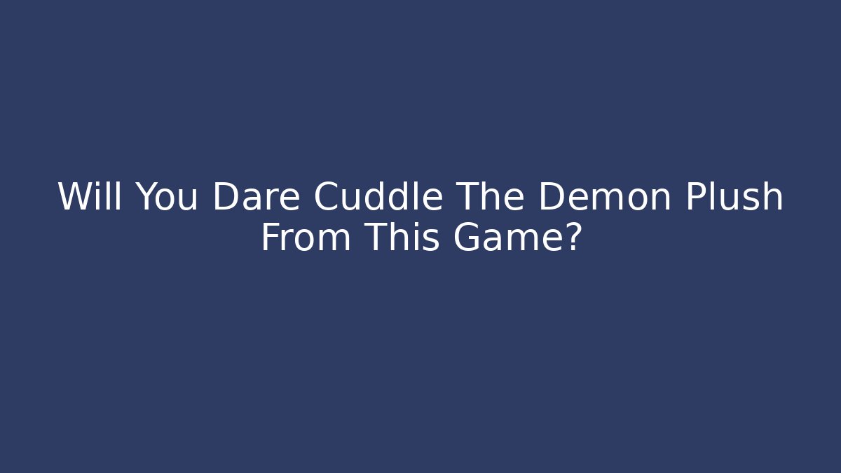 Will You Dare Cuddle The Demon Plush From This Game?