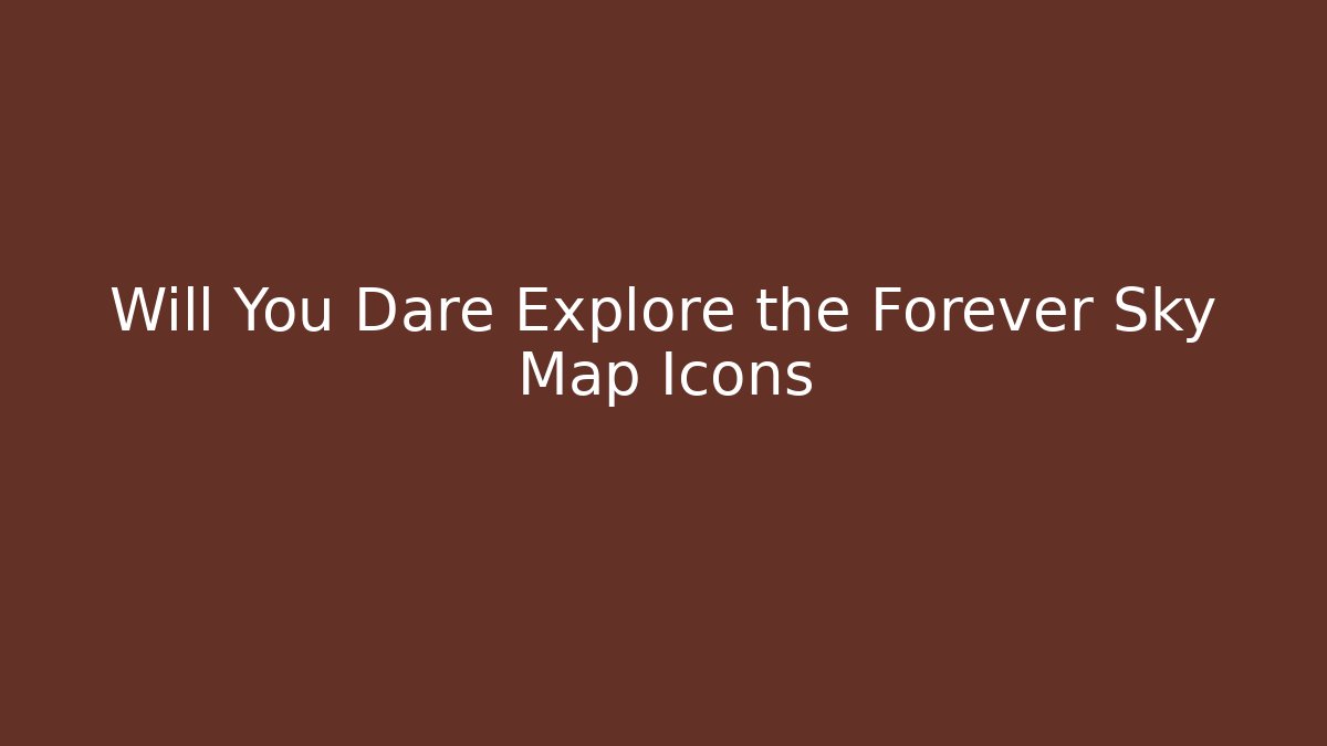 Will You Dare Explore the Forever Sky Map Icons