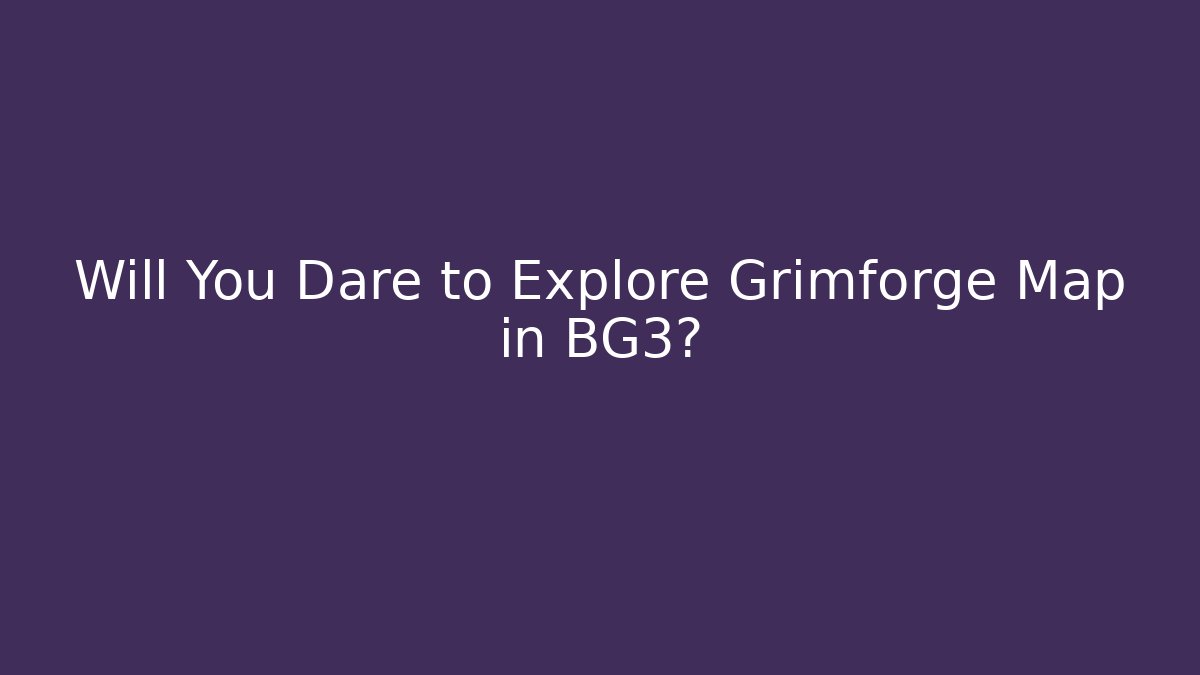Will You Dare to Explore Grimforge Map in BG3?