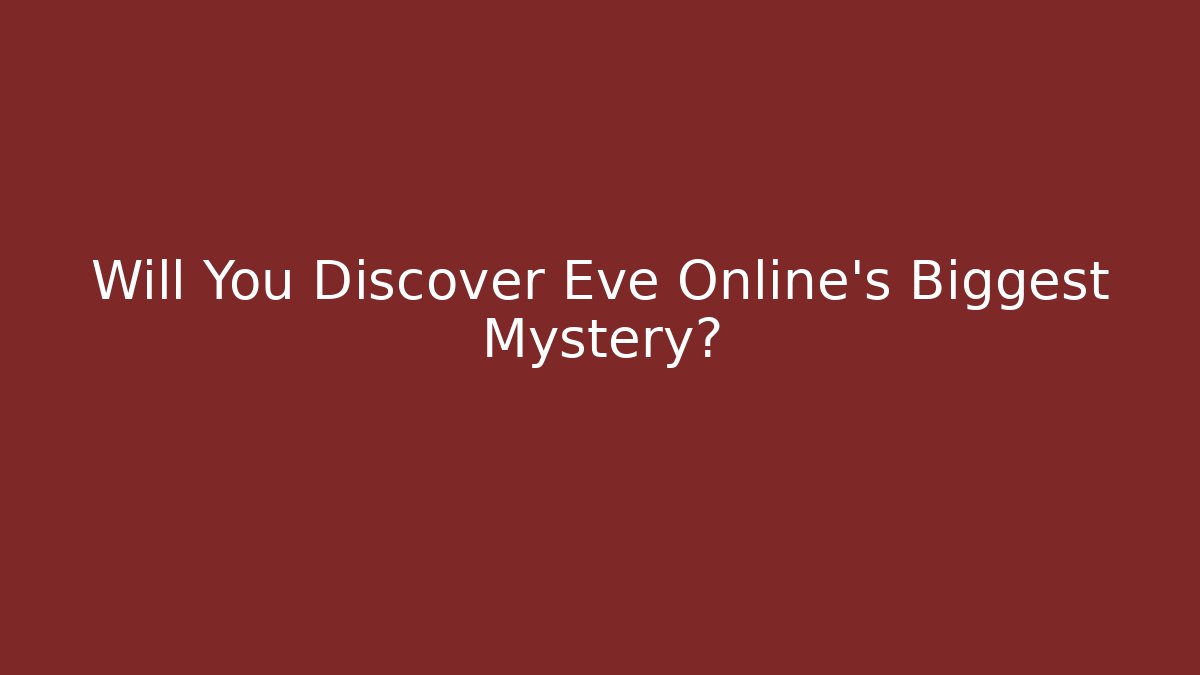 Will You Discover Eve Online’s Biggest Mystery? - Critter Realm