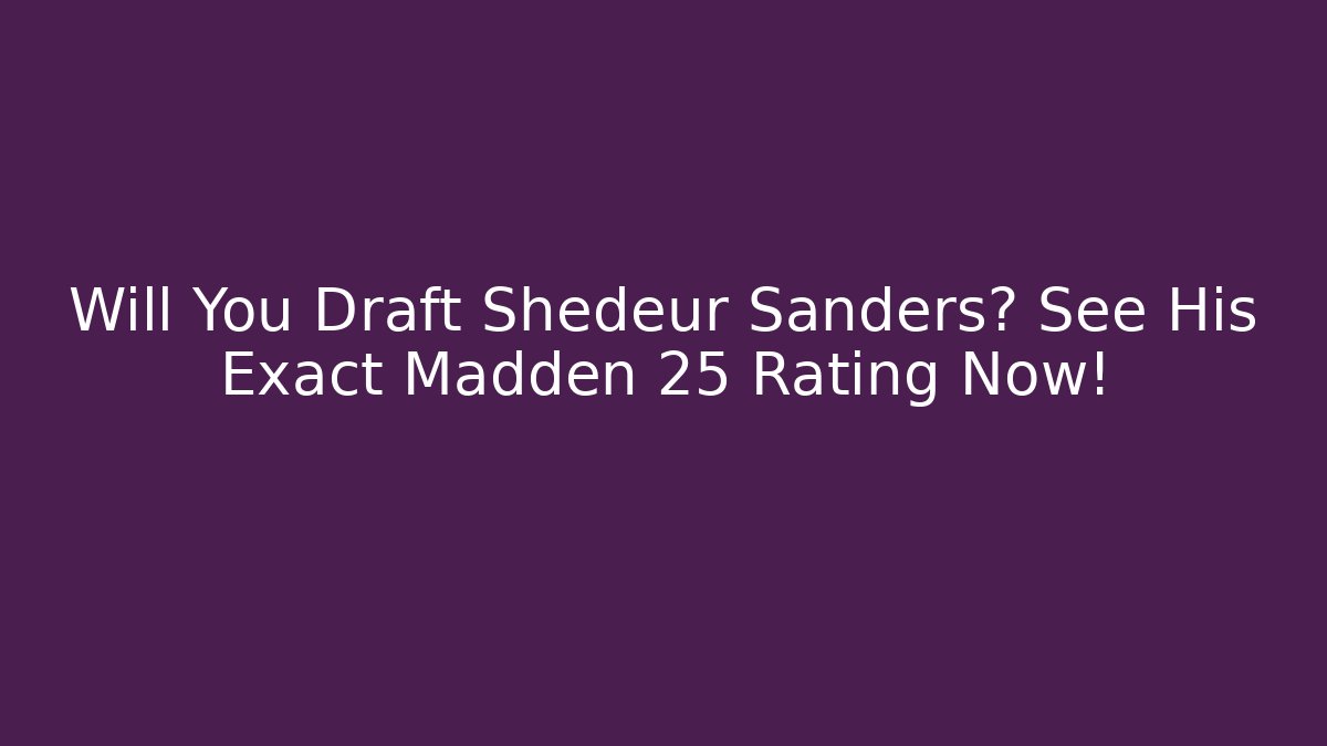Will You Draft Shedeur Sanders? See His Exact Madden 25 Rating Now!