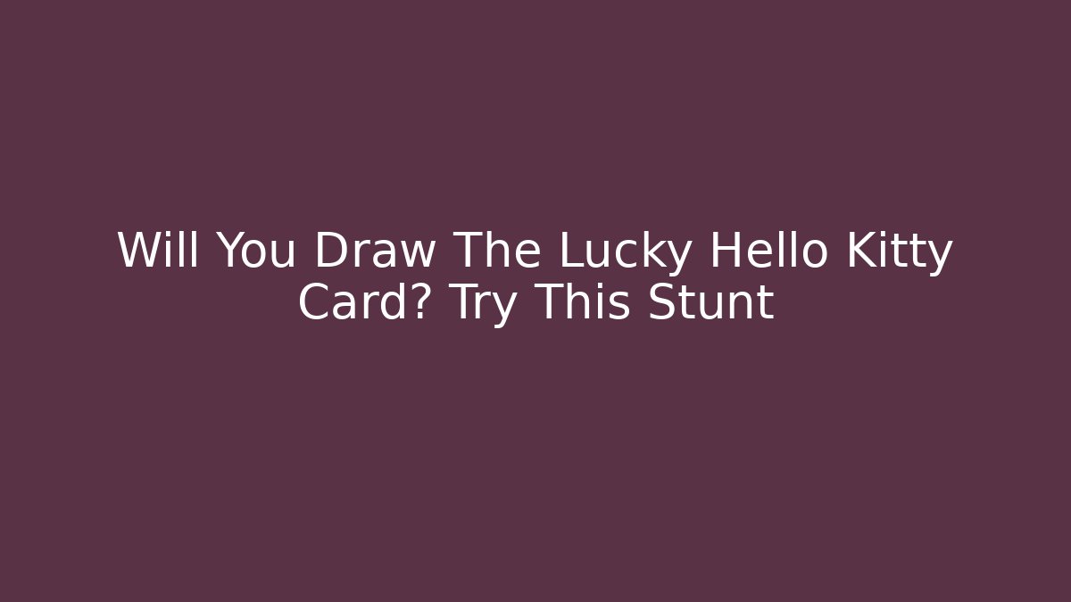 Will You Draw The Lucky Hello Kitty Card? Try This Stunt