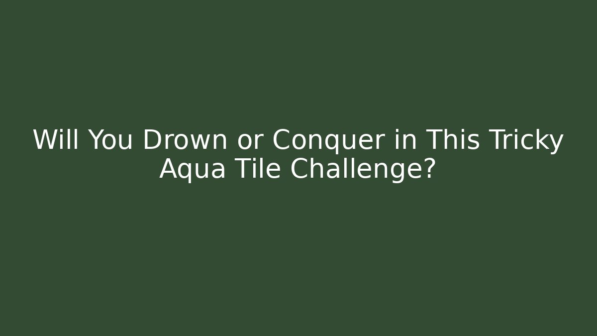 Will You Drown or Conquer in This Tricky Aqua Tile Challenge?