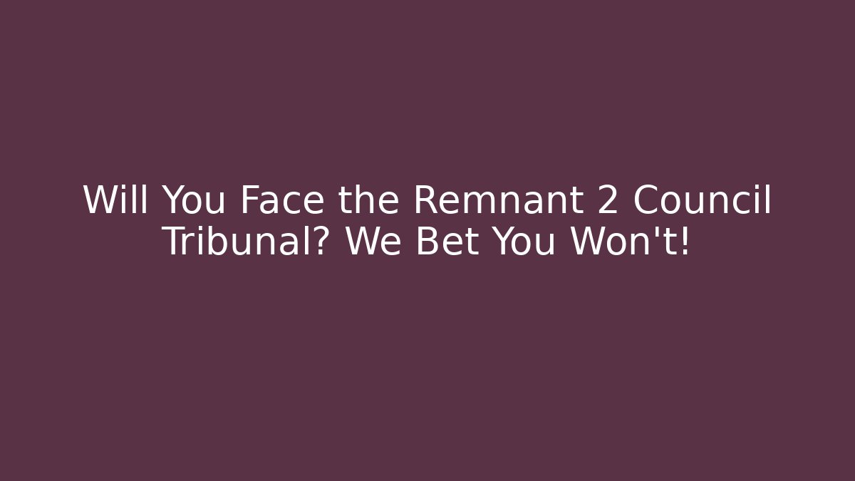 Will You Face the Remnant 2 Council Tribunal? We Bet You Won't!