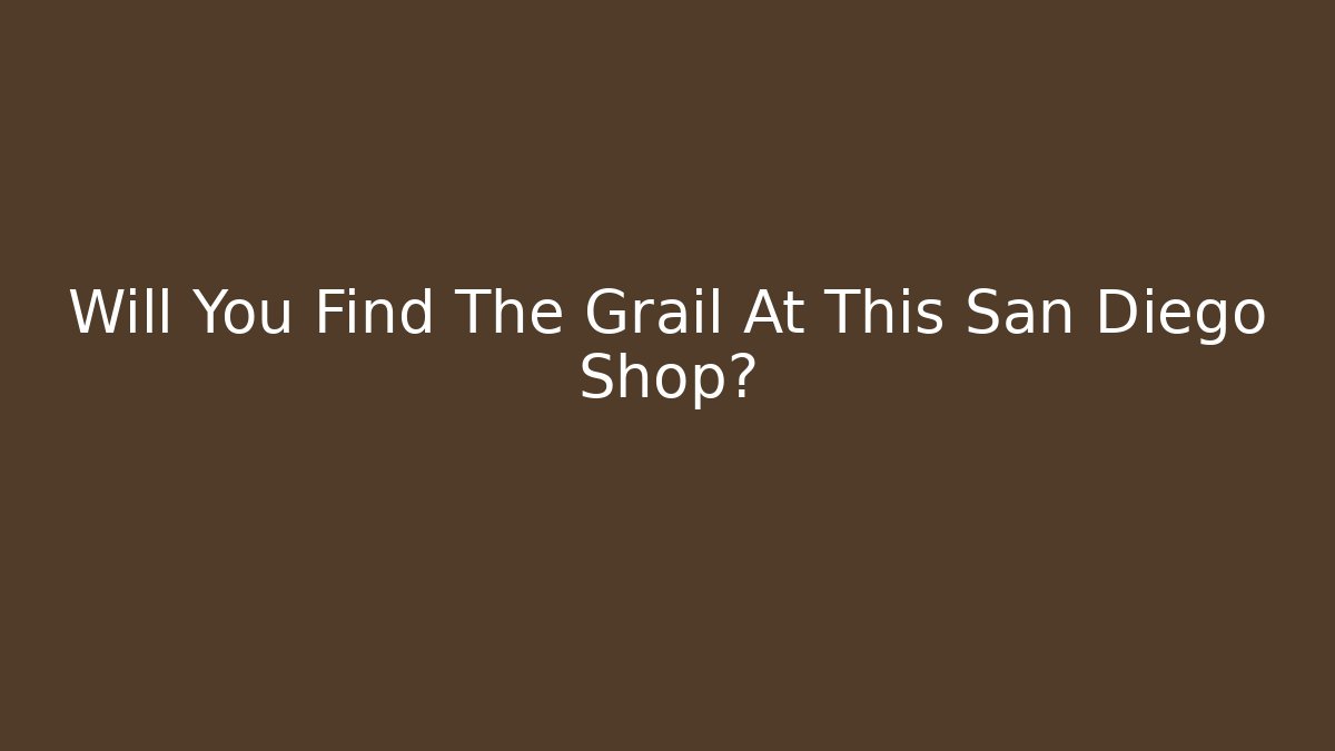 Will You Find The Grail At This San Diego Shop?