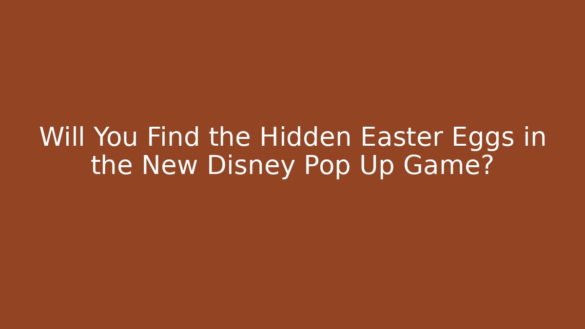 Will You Find the Hidden Easter Eggs in the New Disney Pop Up Game? - Critter Realm