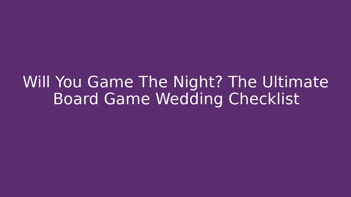 Will You Game The Night? The Ultimate Board Game Wedding Checklist