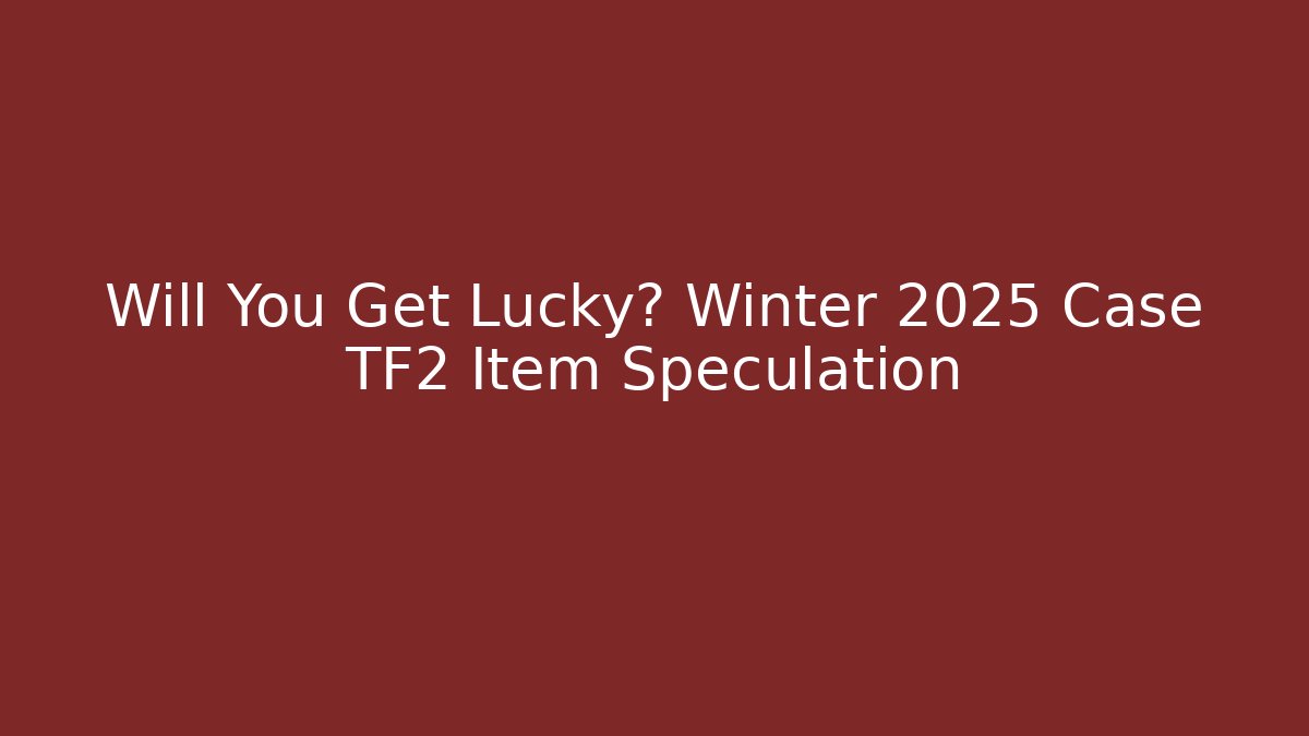 Will You Get Lucky? Winter 2025 Case TF2 Item Speculation