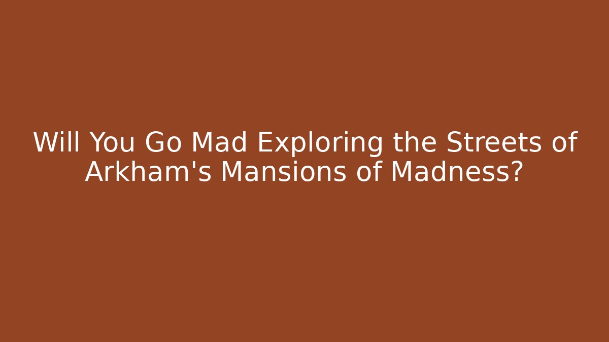 Will You Go Mad Exploring the Streets of Arkham's Mansions of Madness? - Critter Realm