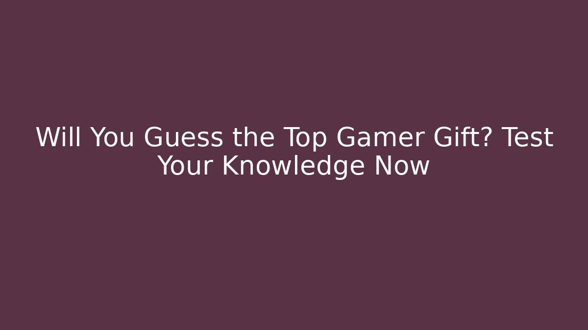 Will You Guess the Top Gamer Gift? Test Your Knowledge Now