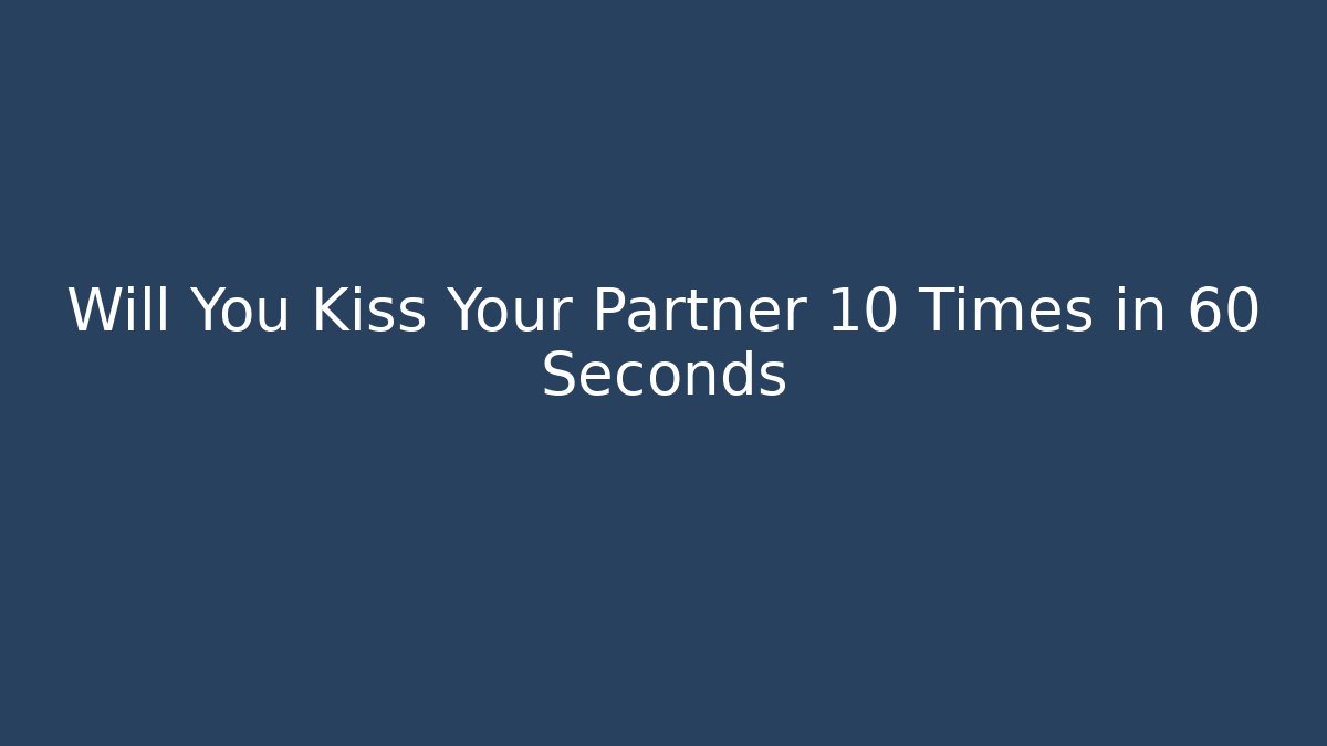 Will You Kiss Your Partner 10 Times in 60 Seconds