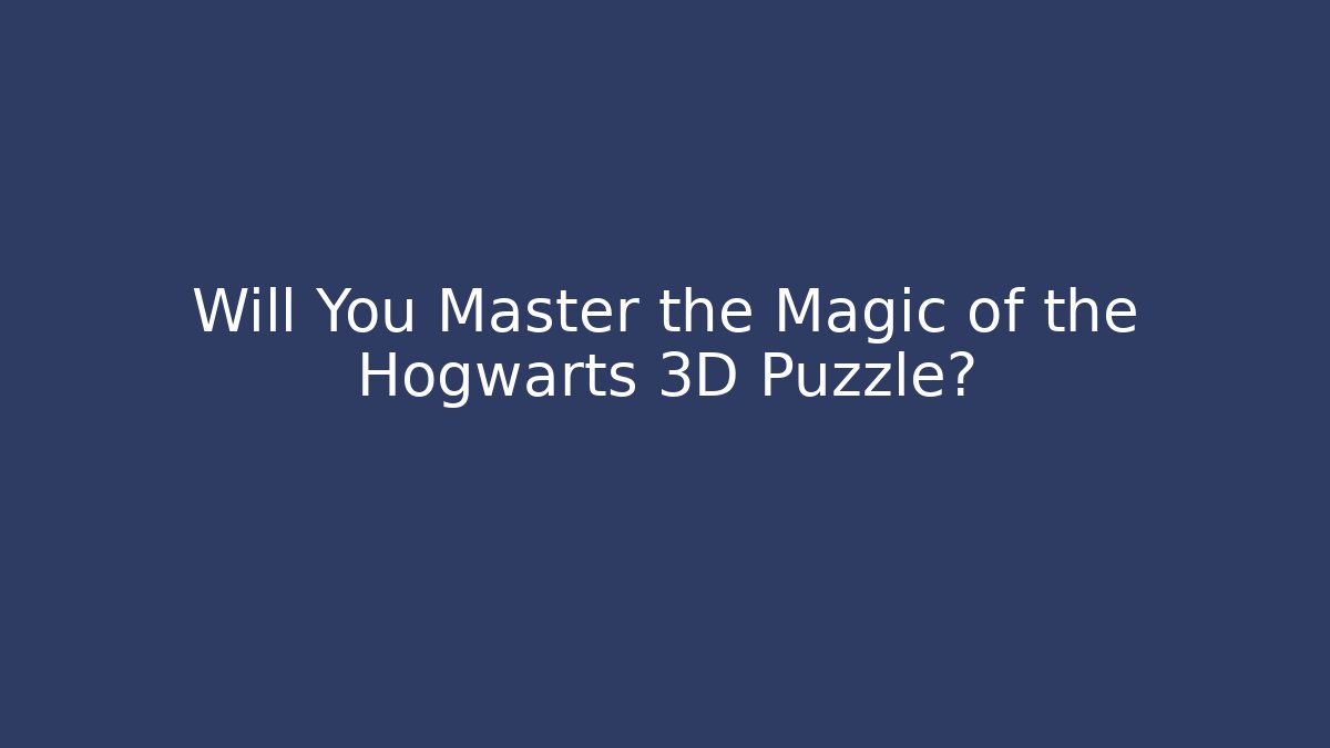 Will You Master the Magic of the Hogwarts 3D Puzzle?