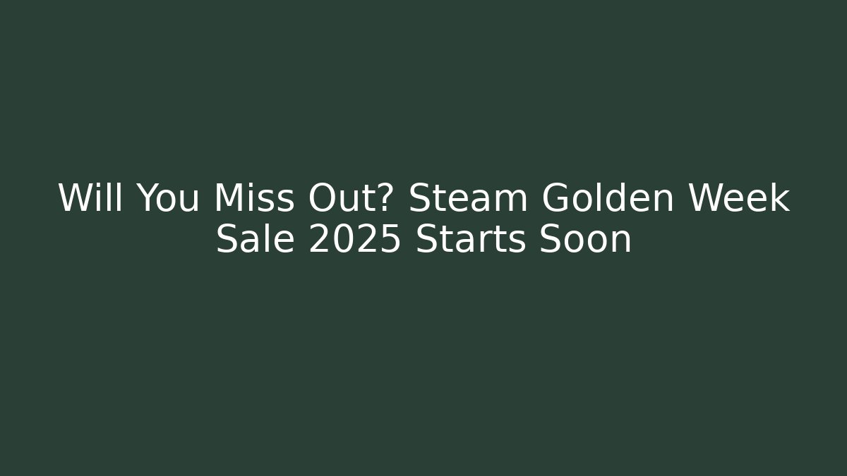 Will You Miss Out? Steam Golden Week Sale 2025 Starts Soon