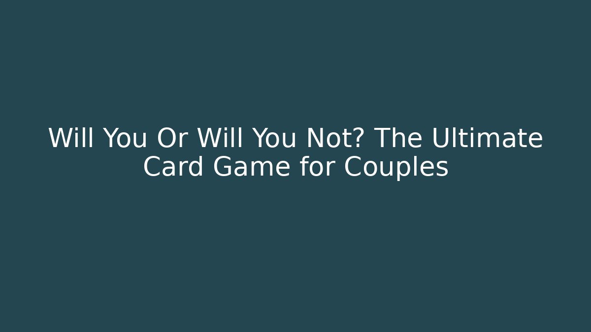 Will You Or Will You Not? The Ultimate Card Game for Couples