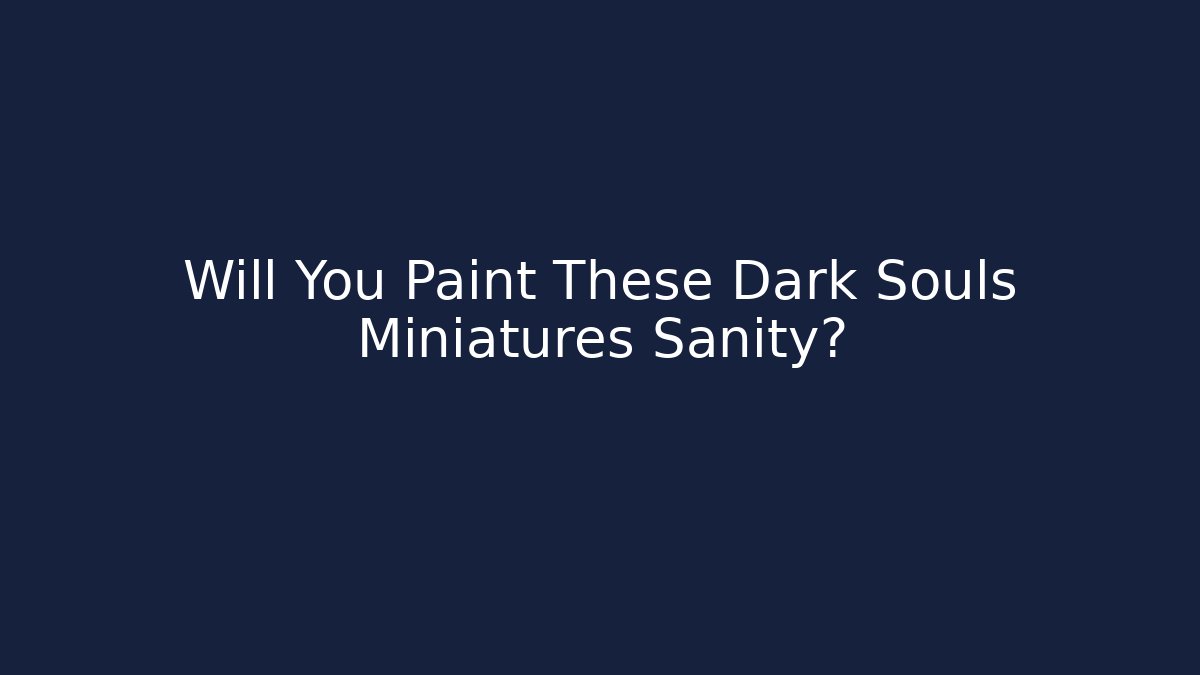 Will You Paint These Dark Souls Miniatures Sanity?
