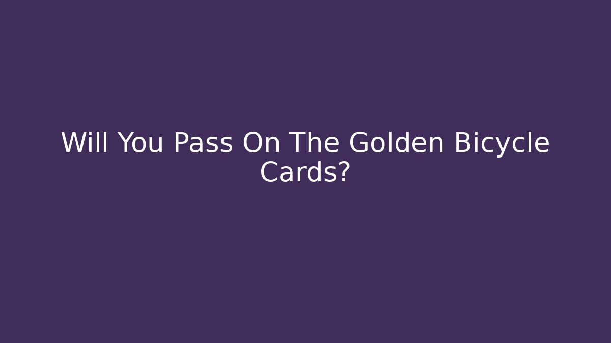 Will You Pass On The Golden Bicycle Cards?