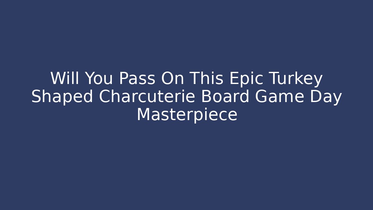 Will You Pass On This Epic Turkey Shaped Charcuterie Board Game Day Masterpiece