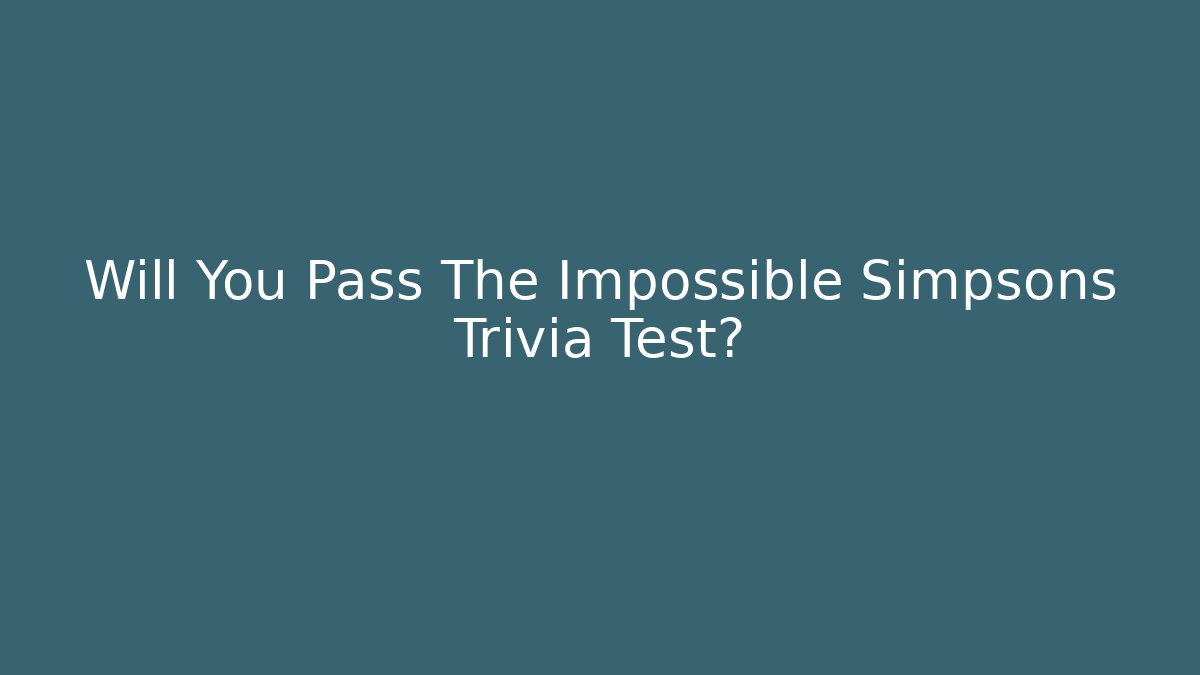Will You Pass The Impossible Simpsons Trivia Test?