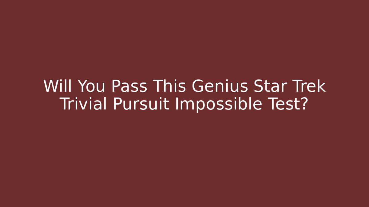 Will You Pass This Genius Star Trek Trivial Pursuit Impossible Test?