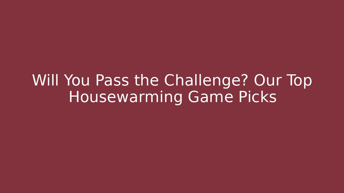 Will You Pass the Challenge? Our Top Housewarming Game Picks