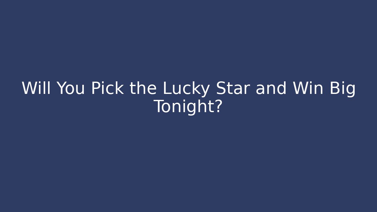Will You Pick the Lucky Star and Win Big Tonight?