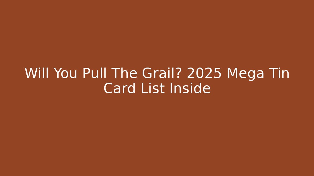 Will You Pull The Grail? 2025 Mega Tin Card List Inside - Critter Realm