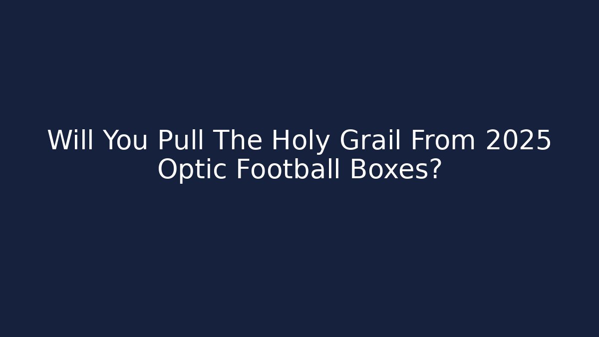 Will You Pull The Holy Grail From 2025 Optic Football Boxes?