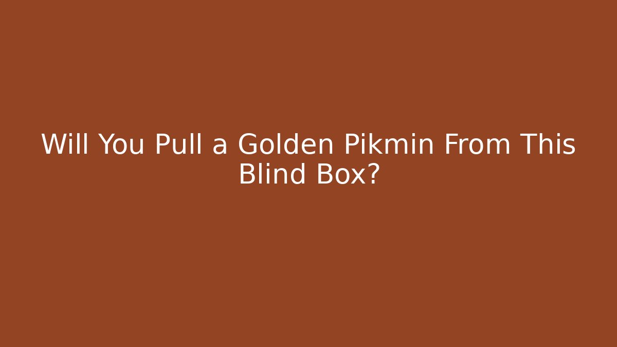 Will You Pull a Golden Pikmin From This Blind Box? - Critter Realm