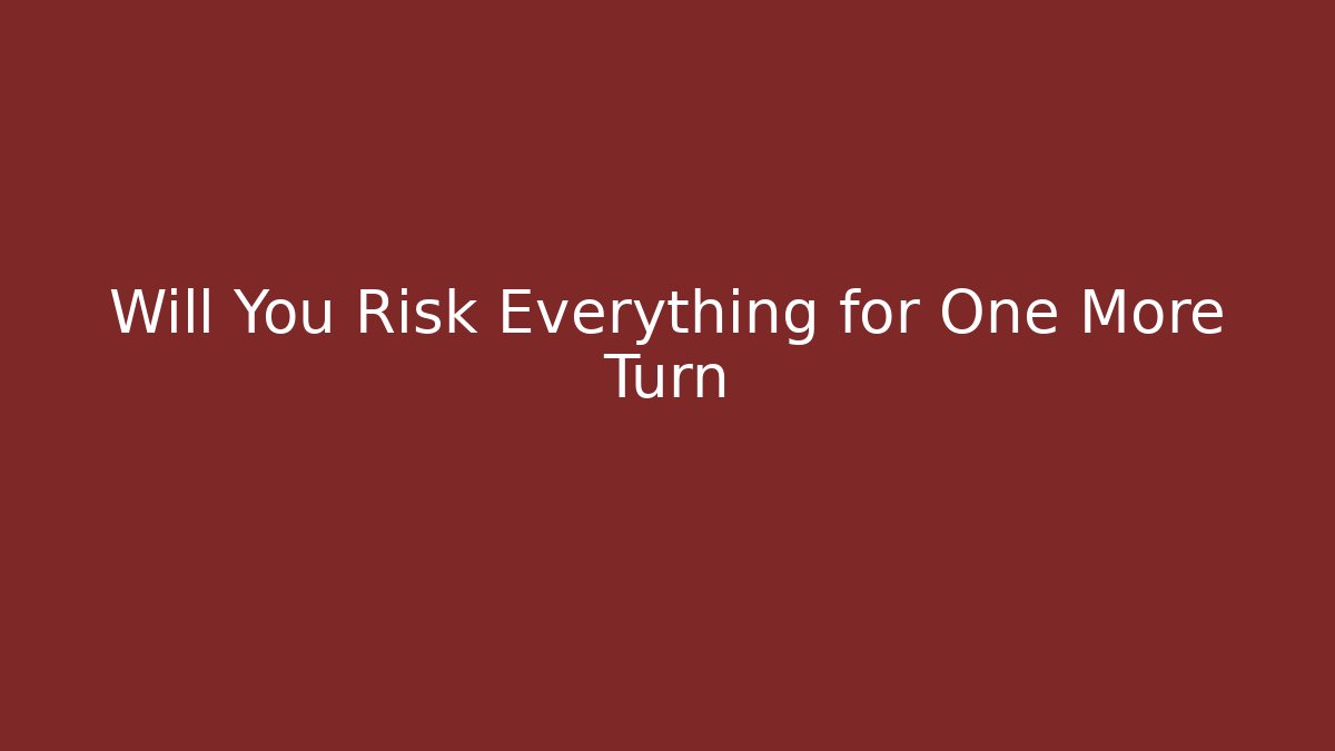 Will You Risk Everything for One More Turn
