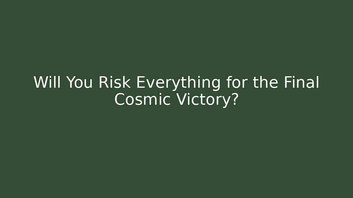Will You Risk Everything for the Final Cosmic Victory?