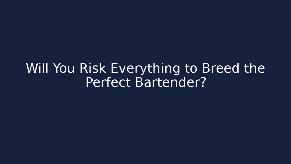 Will You Risk Everything to Breed the Perfect Bartender?