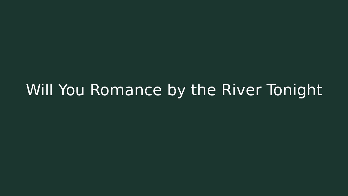 Will You Romance by the River Tonight