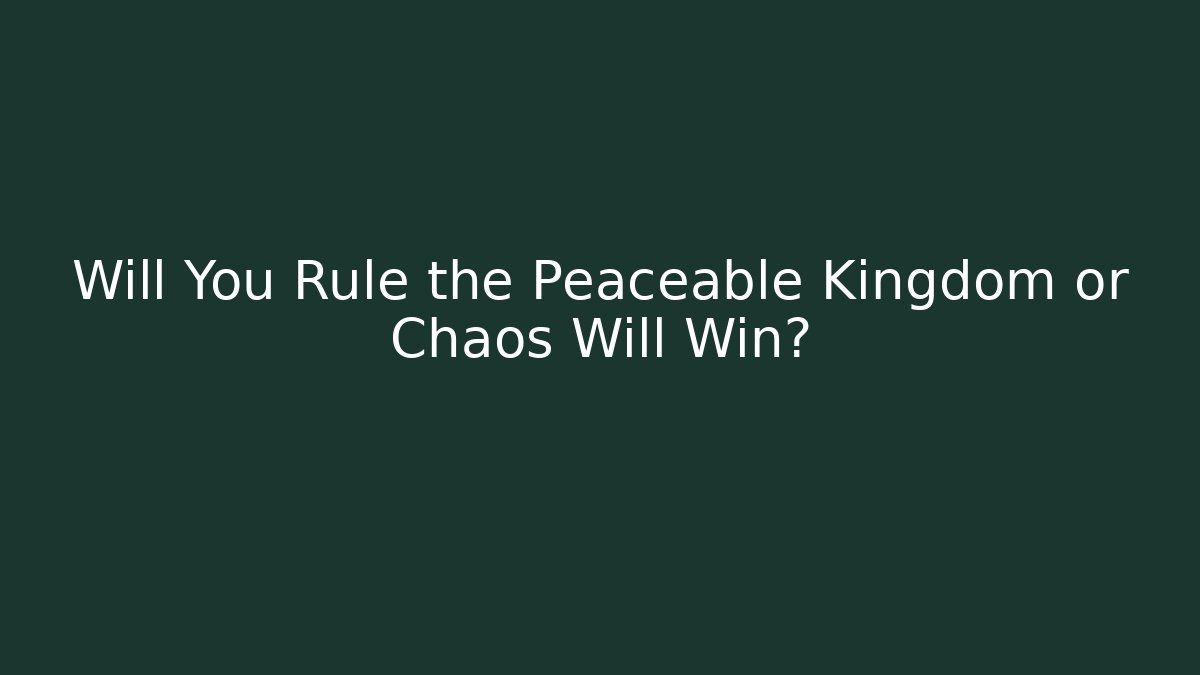 Will You Rule the Peaceable Kingdom or Chaos Will Win?