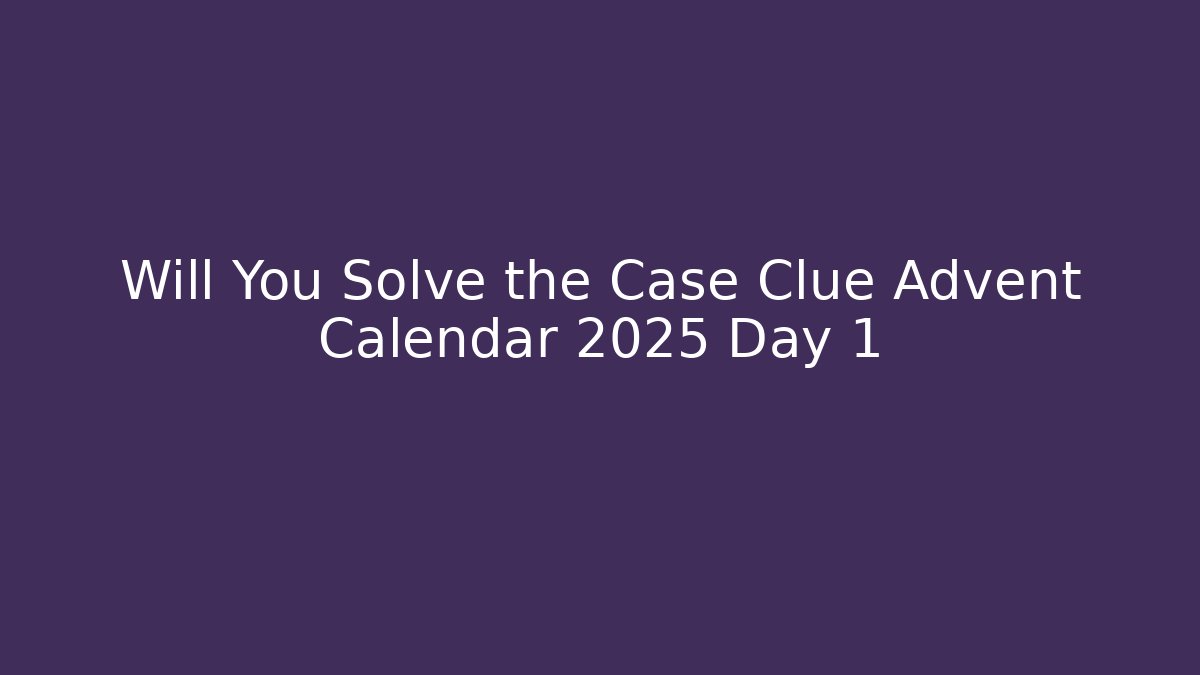 Will You Solve the Case Clue Advent Calendar 2025 Day 1