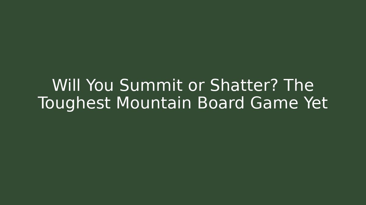 Will You Summit or Shatter? The Toughest Mountain Board Game Yet