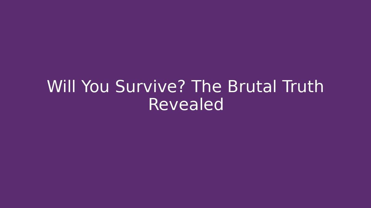 Will You Survive? The Brutal Truth Revealed