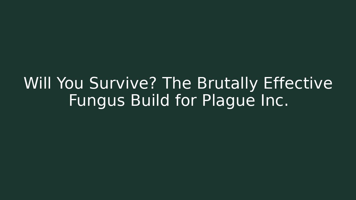 Will You Survive? The Brutally Effective Fungus Build for Plague Inc.