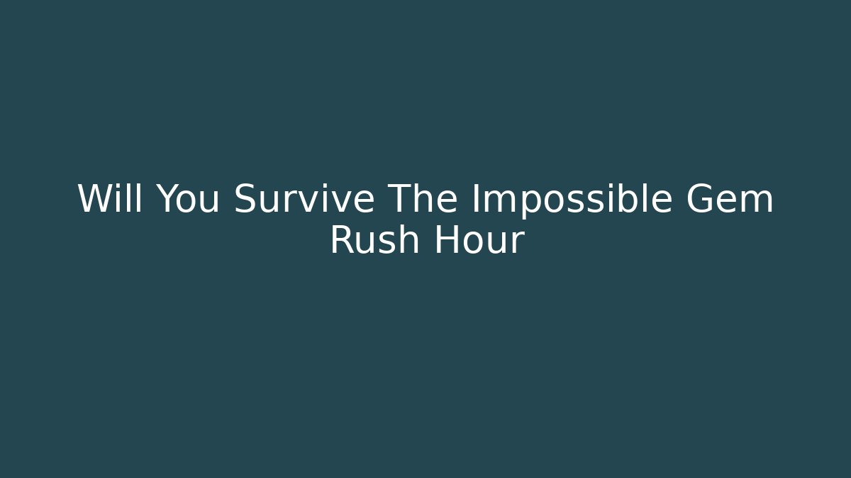 Will You Survive The Impossible Gem Rush Hour