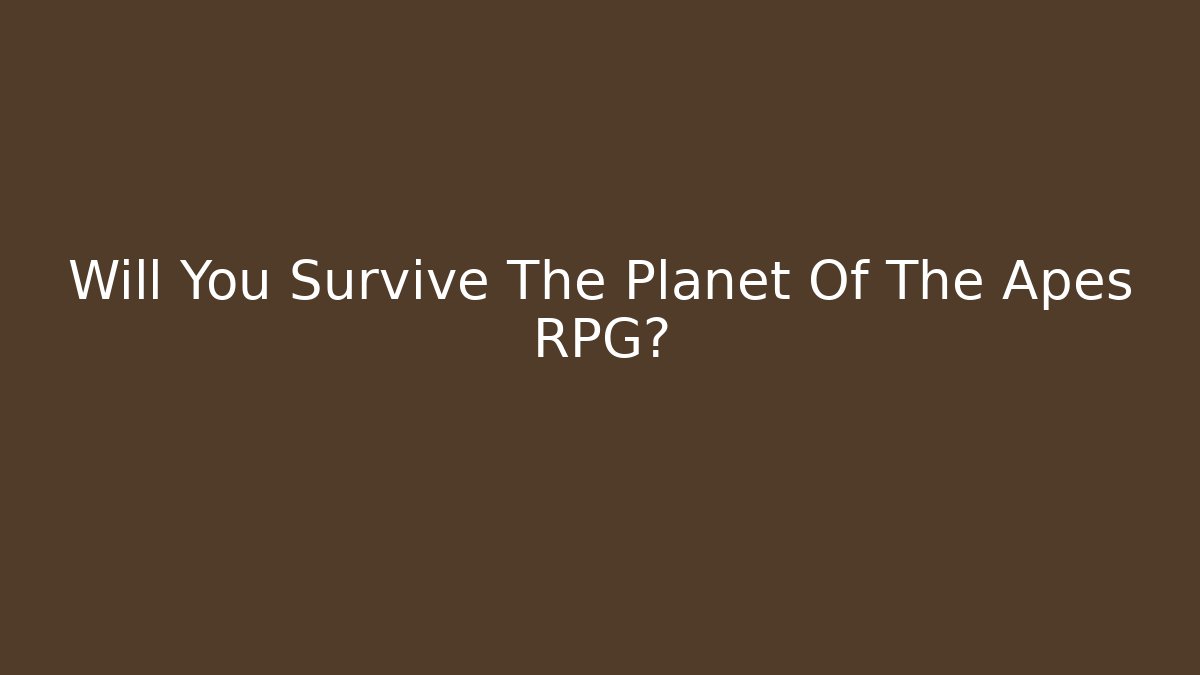 Will You Survive The Planet Of The Apes RPG?