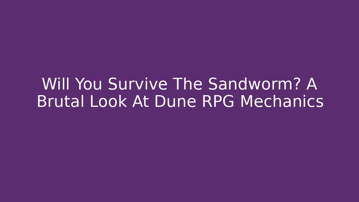 Will You Survive The Sandworm? A Brutal Look At Dune RPG Mechanics