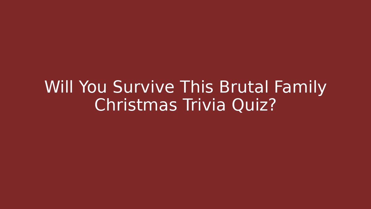 Will You Survive This Brutal Family Christmas Trivia Quiz?