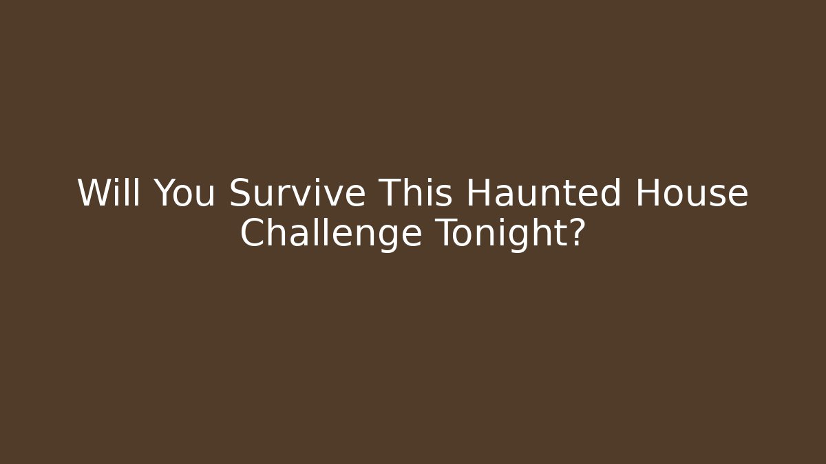Will You Survive This Haunted House Challenge Tonight?