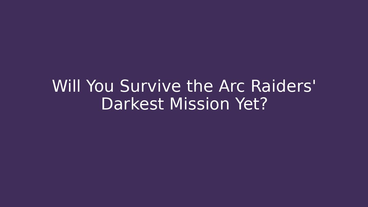 Will You Survive the Arc Raiders' Darkest Mission Yet?
