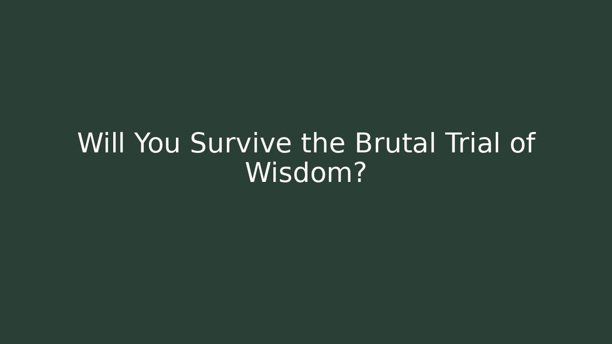 Will You Survive the Brutal Trial of Wisdom?